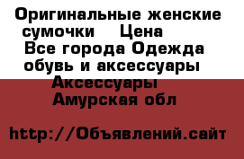 Оригинальные женские сумочки  › Цена ­ 250 - Все города Одежда, обувь и аксессуары » Аксессуары   . Амурская обл.